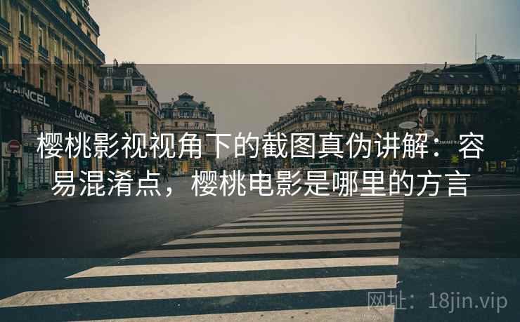 樱桃影视视角下的截图真伪讲解：容易混淆点，樱桃电影是哪里的方言