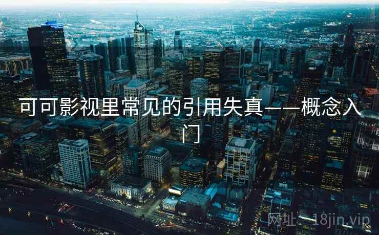 可可影视里常见的引用失真——概念入门 可可影视里常见的引用失真——概念入门