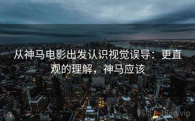 从神马电影出发认识视觉误导：更直观的理解，神马应该