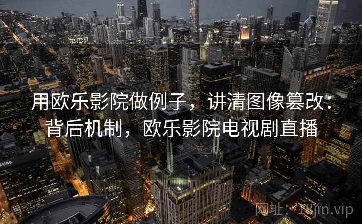 用欧乐影院做例子，讲清图像篡改：背后机制，欧乐影院电视剧直播