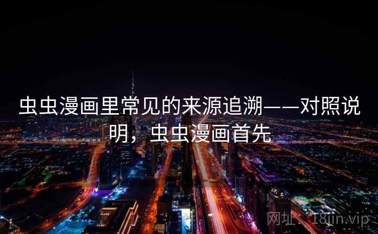 虫虫漫画里常见的来源追溯——对照说明，虫虫漫画首先