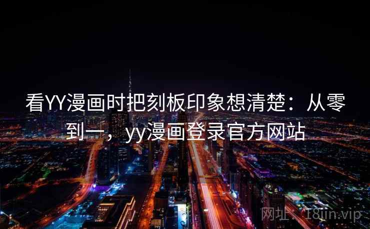 看YY漫画时把刻板印象想清楚：从零到一，yy漫画登录官方网站