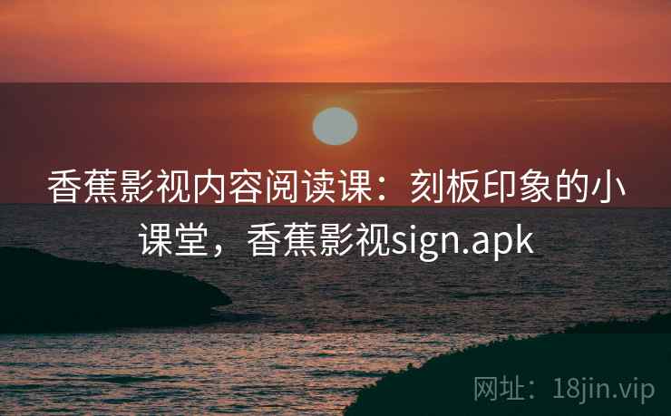 香蕉影视内容阅读课：刻板印象的小课堂，香蕉影视sign.apk