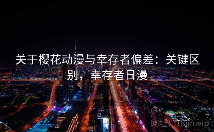 关于樱花动漫与幸存者偏差：关键区别，幸存者日漫