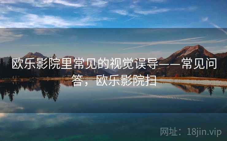 欧乐影院里常见的视觉误导——常见问答，欧乐影院扫