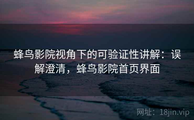 蜂鸟影院视角下的可验证性讲解：误解澄清，蜂鸟影院首页界面