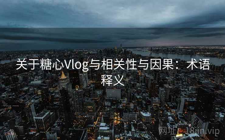 关于糖心Vlog与相关性与因果：术语释义