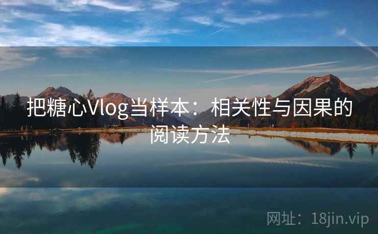 把糖心Vlog当样本：相关性与因果的阅读方法