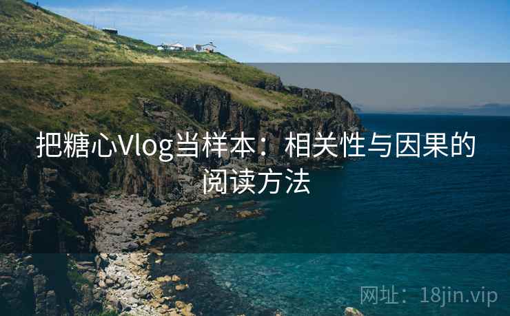 把糖心Vlog当样本：相关性与因果的阅读方法