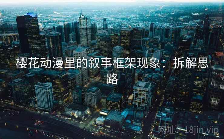 樱花动漫里的叙事框架现象：拆解思路