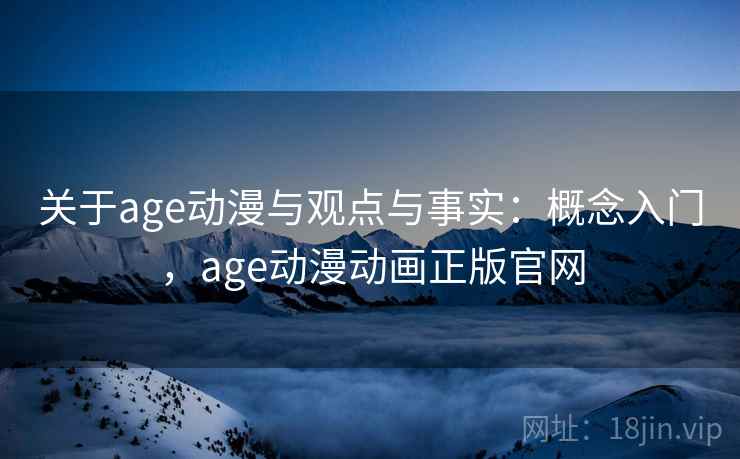 关于age动漫与观点与事实：概念入门，age动漫动画正版官网
