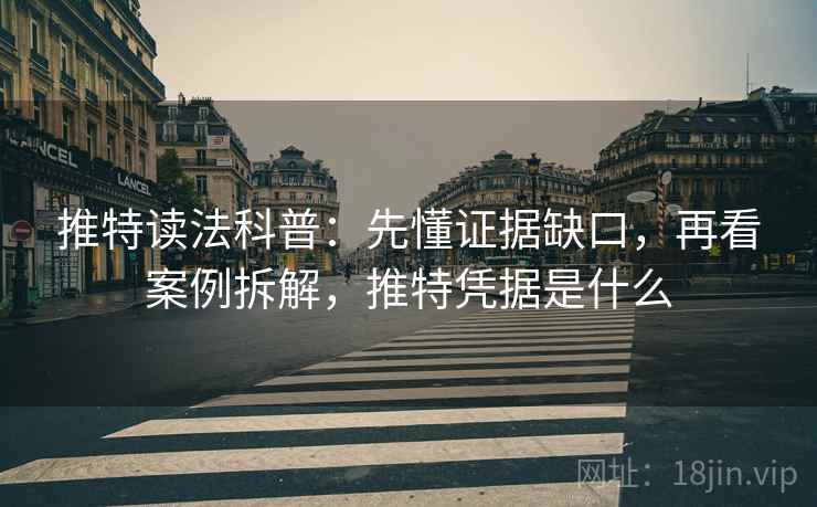 推特读法科普:先懂证据缺口,再看案例拆解,推特凭据是什么 推特读法科普:先懂证据缺口,再看案例拆解,推特凭据是什么