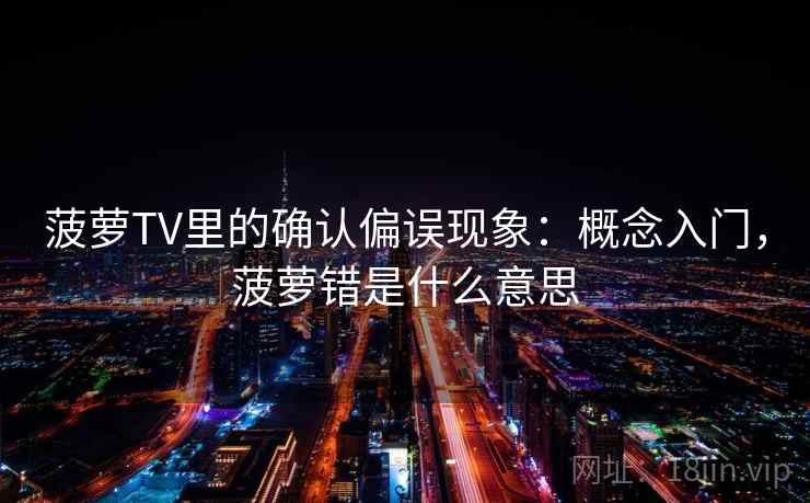 菠萝TV里的确认偏误现象:概念入门,菠萝错是什么意思 菠萝TV里的确认偏误现象:概念入门,菠萝错是什么意思