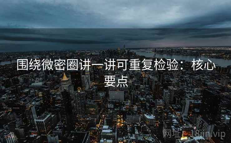 围绕微密圈讲一讲可重复检验：核心要点