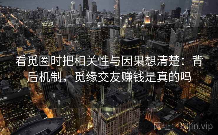 看觅圈时把相关性与因果想清楚:背后机制,觅缘交友赚钱是真的吗 看觅圈时把相关性与因果想清楚:背后机制,觅缘交友赚钱是真的吗