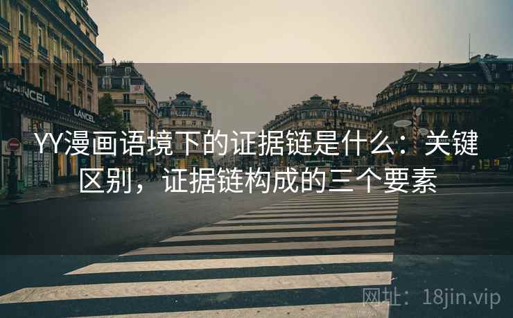 YY漫画语境下的证据链是什么：关键区别，证据链构成的三个要素