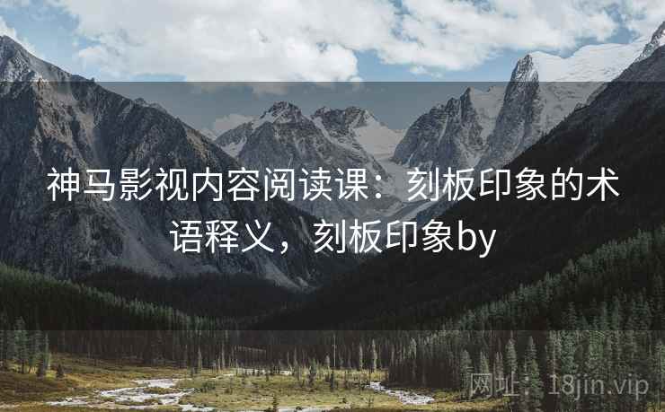 神马影视内容阅读课:刻板印象的术语释义,刻板印象by 神马影视内容阅读课:刻板印象的术语释义,刻板印象by