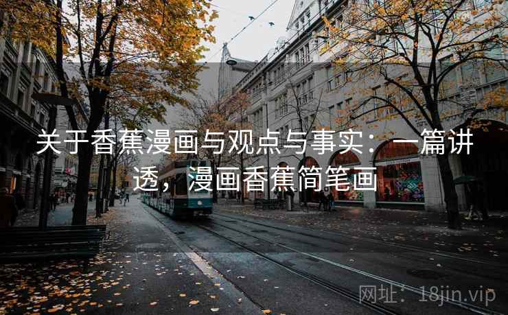 关于香蕉漫画与观点与事实：一篇讲透，漫画香蕉简笔画