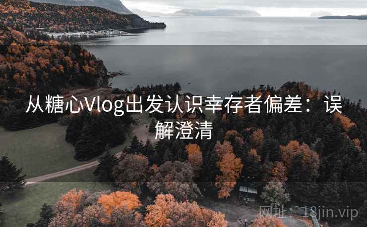 从糖心Vlog出发认识幸存者偏差：误解澄清