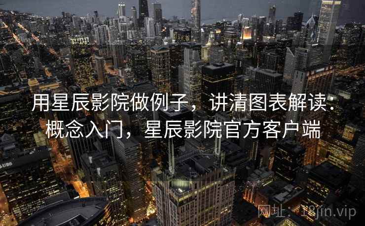 用星辰影院做例子，讲清图表解读：概念入门，星辰影院官方客户端