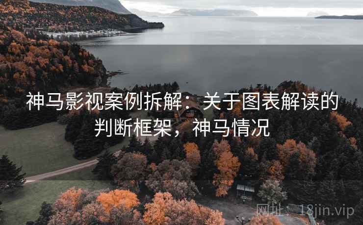 神马影视案例拆解：关于图表解读的判断框架，神马情况