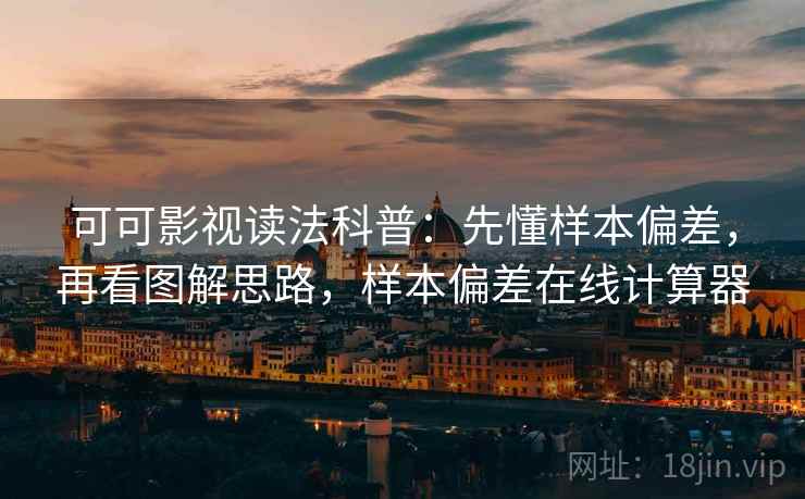 可可影视读法科普：先懂样本偏差，再看图解思路，样本偏差在线计算器