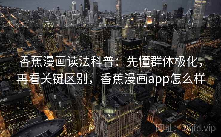 香蕉漫画读法科普：先懂群体极化，再看关键区别，香蕉漫画app怎么样