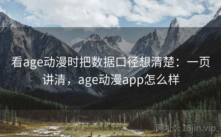 看age动漫时把数据口径想清楚：一页讲清，age动漫app怎么样