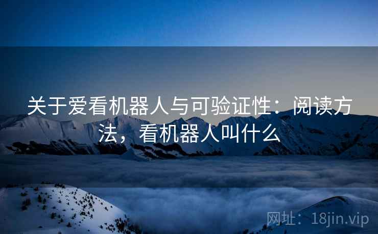关于爱看机器人与可验证性：阅读方法，看机器人叫什么