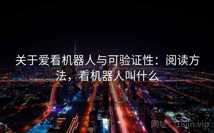 关于爱看机器人与可验证性：阅读方法，看机器人叫什么