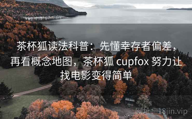 茶杯狐读法科普：先懂幸存者偏差，再看概念地图，茶杯狐 cupfox 努力让找电影变得简单