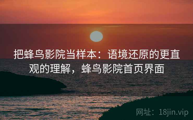 把蜂鸟影院当样本：语境还原的更直观的理解，蜂鸟影院首页界面