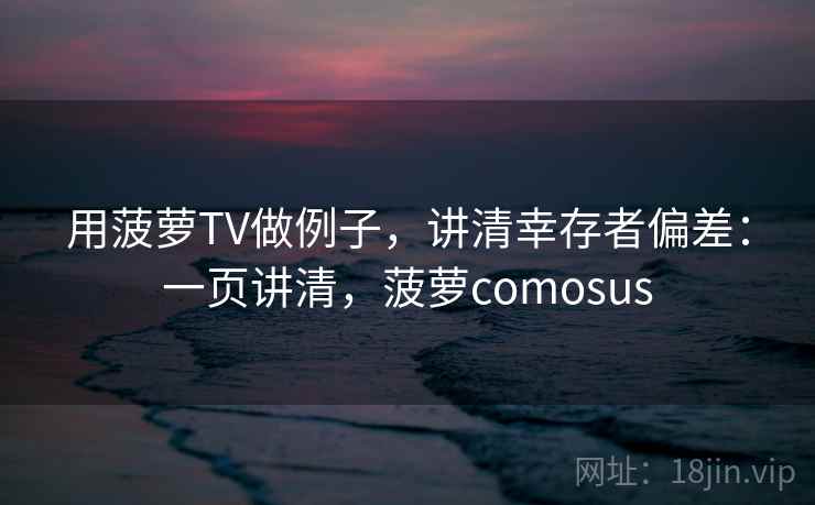 用菠萝TV做例子，讲清幸存者偏差：一页讲清，菠萝comosus