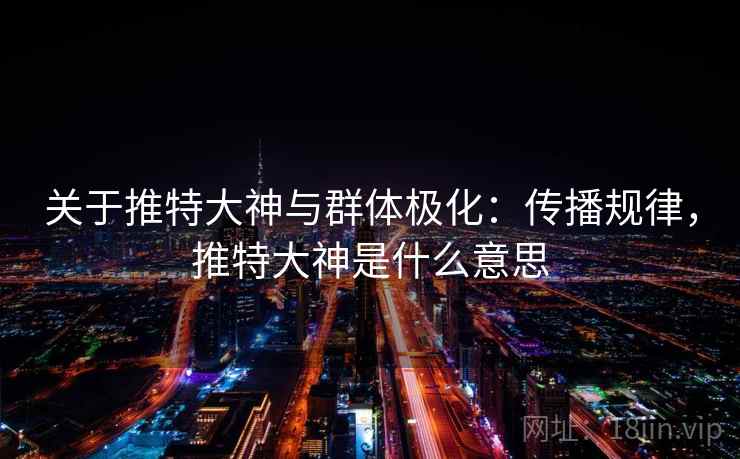 关于推特大神与群体极化：传播规律，推特大神是什么意思