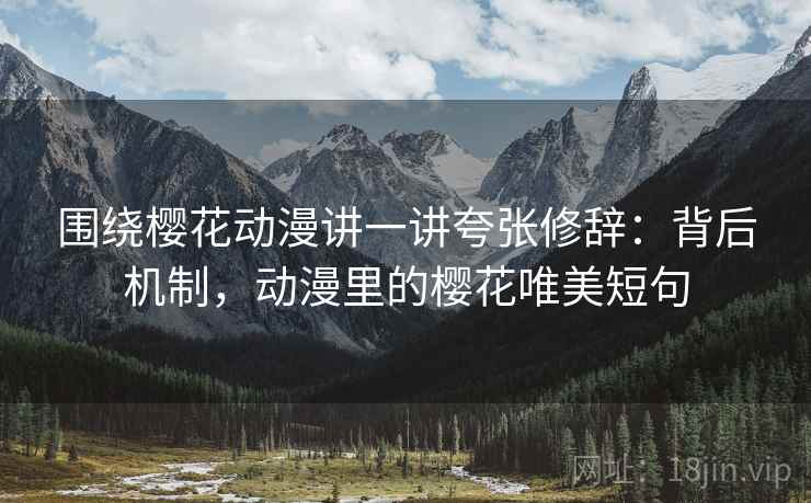 围绕樱花动漫讲一讲夸张修辞：背后机制，动漫里的樱花唯美短句