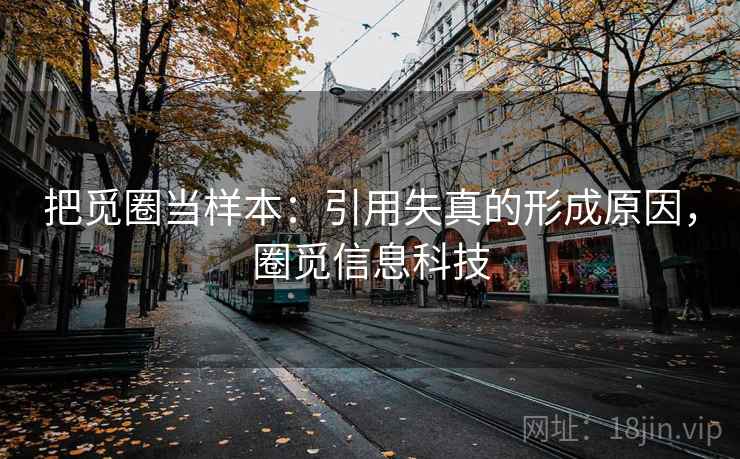 把觅圈当样本：引用失真的形成原因，圈觅信息科技