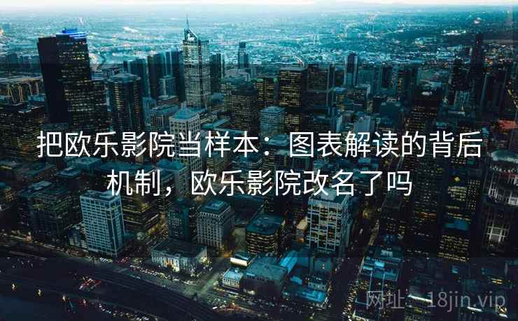 把欧乐影院当样本：图表解读的背后机制，欧乐影院改名了吗
