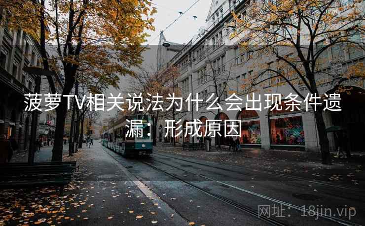 菠萝TV相关说法为什么会出现条件遗漏：形成原因