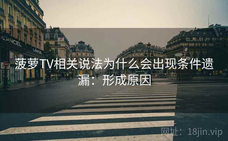 菠萝TV相关说法为什么会出现条件遗漏：形成原因