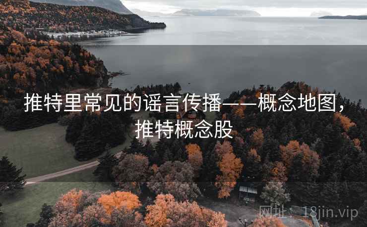 推特里常见的谣言传播——概念地图,推特概念股 推特里常见的谣言传播——概念地图,推特概念股