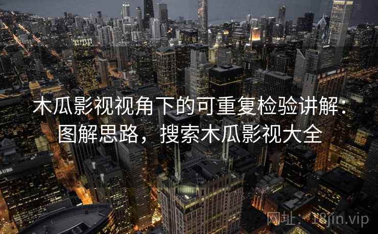 木瓜影视视角下的可重复检验讲解：图解思路，搜索木瓜影视大全