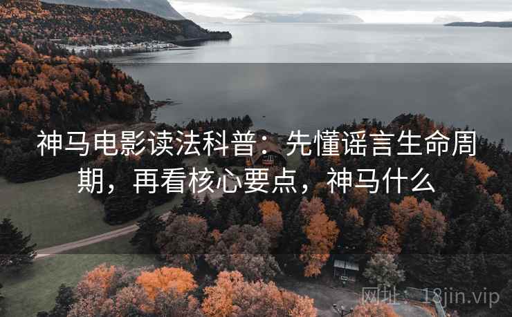 神马电影读法科普：先懂谣言生命周期，再看核心要点，神马什么