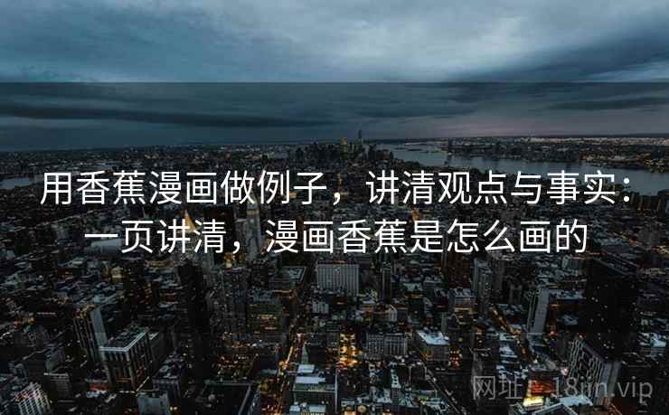 用香蕉漫画做例子，讲清观点与事实：一页讲清，漫画香蕉是怎么画的