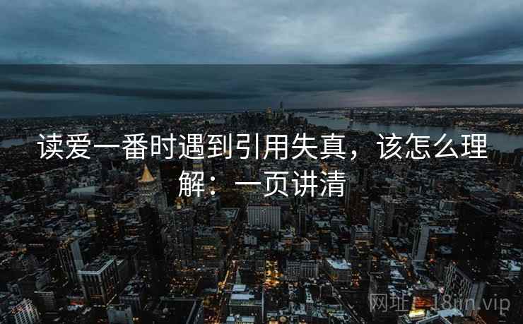 读爱一番时遇到引用失真，该怎么理解：一页讲清