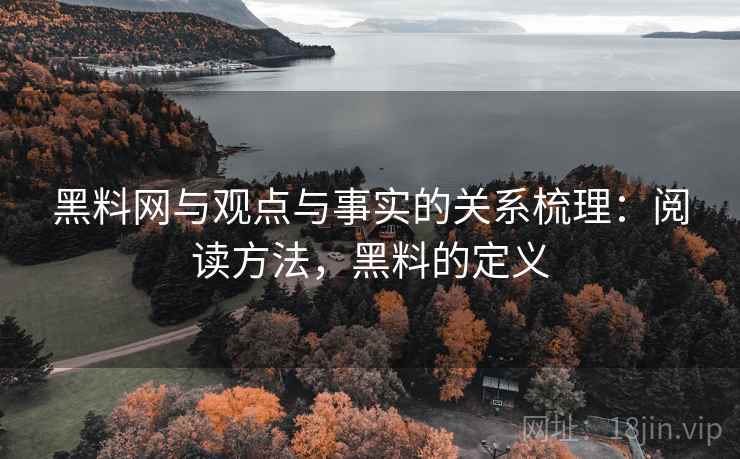 黑料网与观点与事实的关系梳理：阅读方法，黑料的定义