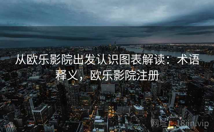 从欧乐影院出发认识图表解读：术语释义，欧乐影院注册