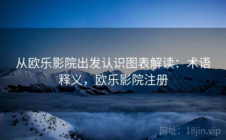 从欧乐影院出发认识图表解读：术语释义，欧乐影院注册