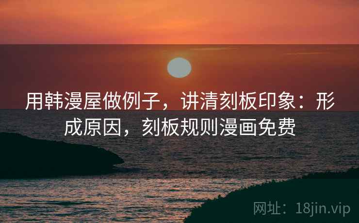 用韩漫屋做例子，讲清刻板印象：形成原因，刻板规则漫画免费