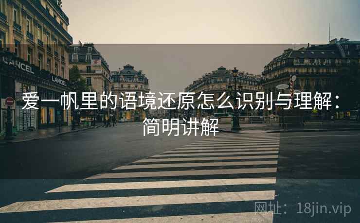 爱一帆里的语境还原怎么识别与理解:简明讲解 爱一帆里的语境还原怎么识别与理解:简明讲解
