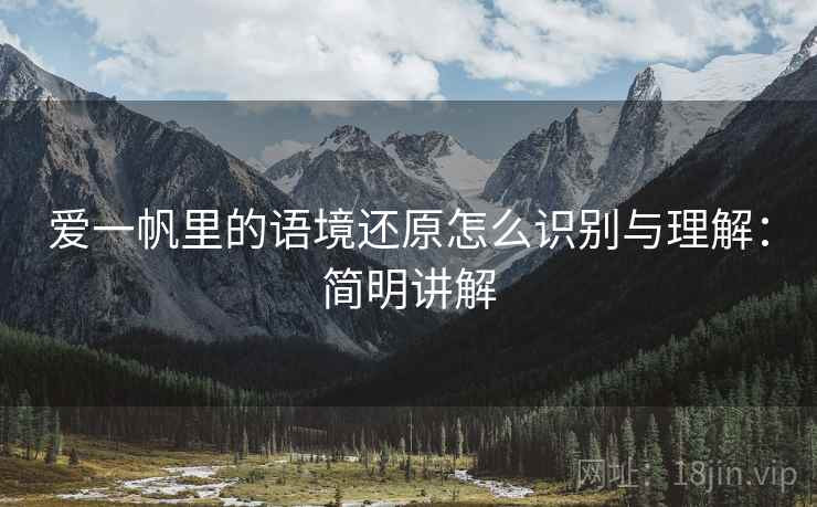 爱一帆里的语境还原怎么识别与理解:简明讲解 爱一帆里的语境还原怎么识别与理解:简明讲解